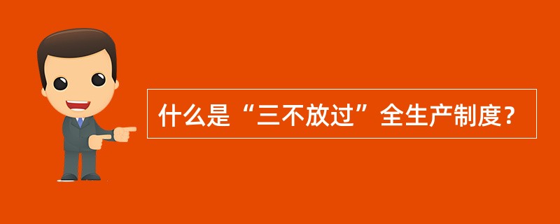 什么是“三不放过”全生产制度？