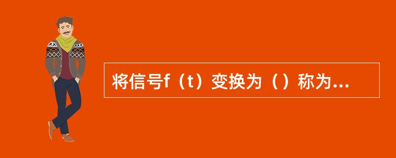 将信号f（t）变换为（）称为对信号f（t）的尺度变换。