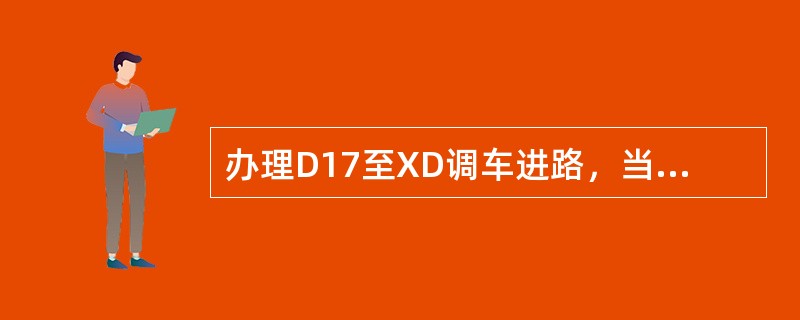 办理D17至XD调车进路，当车越过D11后，又办理D11至ⅢG调车进路。车由D1