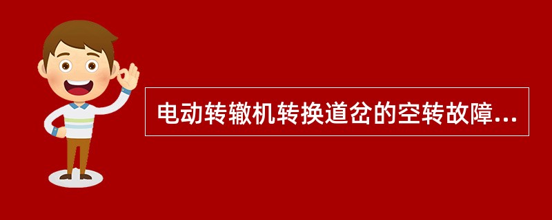 电动转辙机转换道岔的空转故障，常见的现象有哪几种？