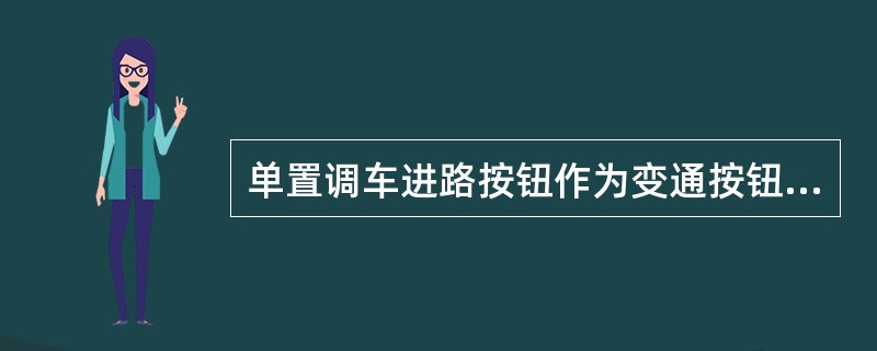 单置调车进路按钮作为变通按钮使用时，其三个按钮继电器均应在励磁吸起状态。