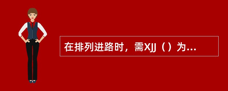 在排列进路时，需XJJ（）为锁闭进路准备条件，在取消进路或人工解锁时，需XJJ（