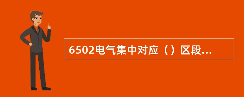 6502电气集中对应（）区段和（）区段才设区段组合。