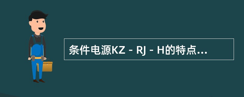 条件电源KZ－RJ－H的特点是（）。