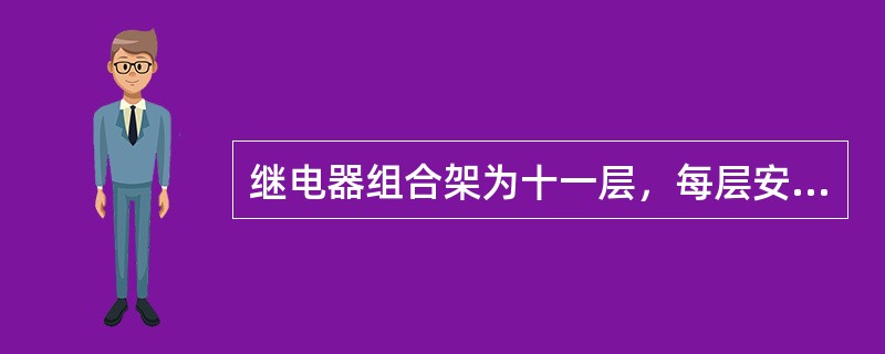 继电器组合架为十一层，每层安装一个继电器组合。