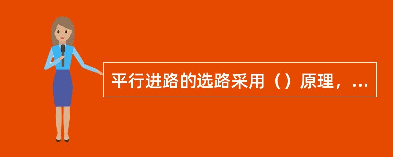 平行进路的选路采用（）原理，两组八字撇形双动道岔若以右边双动道岔反位为基本进路应