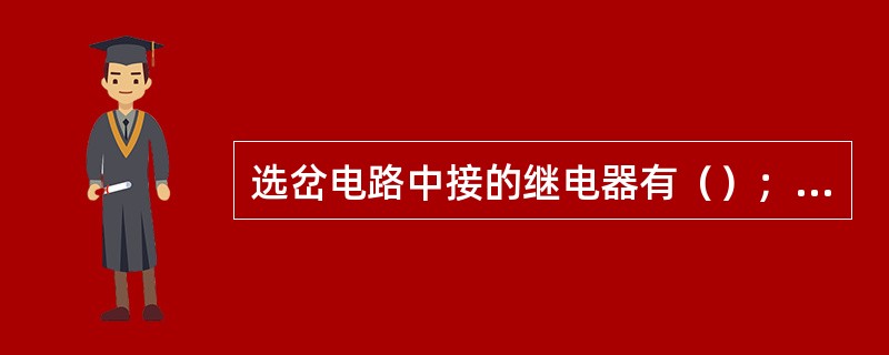 选岔电路中接的继电器有（）；选岔电路涉及的网络线有（）。