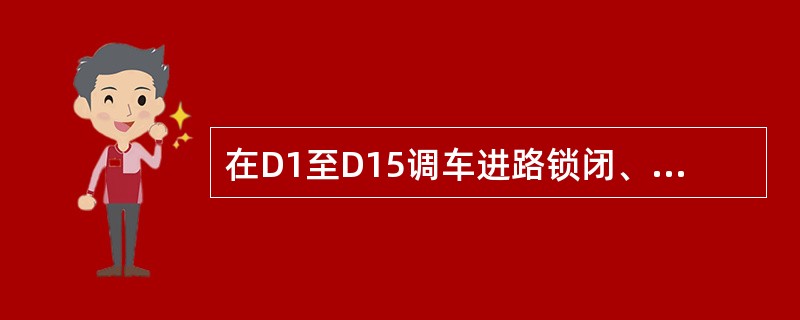 在D1至D15调车进路锁闭、信号开放后，当车列刚压入1/19WG时，由于该区段D