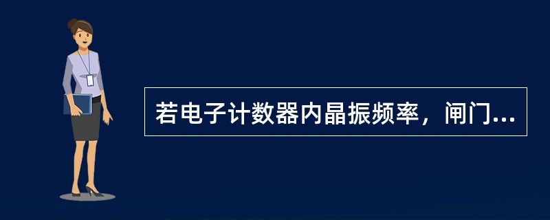 若电子计数器内晶振频率，闸门时间为1s，试求中界频率。