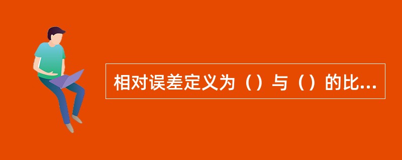 相对误差定义为（）与（）的比值，通常用百分数表示。