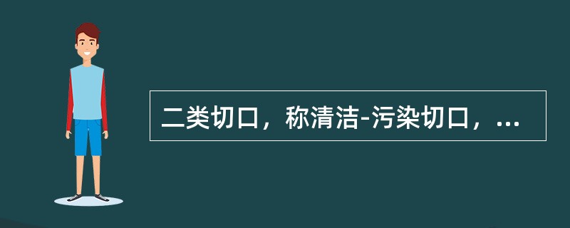 二类切口，称清洁-污染切口，是在控制条件下侵入呼吸道、消化道、生殖道或泌尿道的手