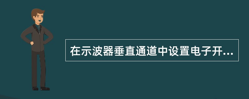 在示波器垂直通道中设置电子开关的目的是（）。