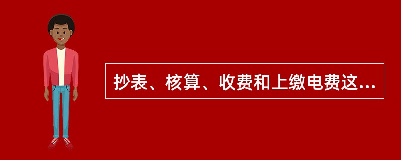 抄表、核算、收费和上缴电费这四道工序的统称为（）。