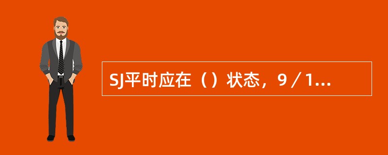 SJ平时应在（）状态，9／111SJ的电路应接入（）区段的1LJ、2LJ、DGJ