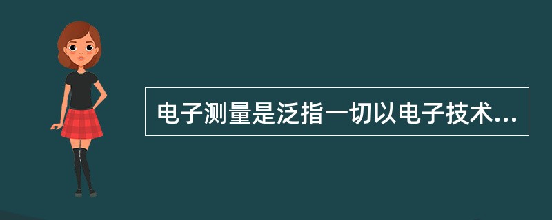 电子测量是泛指一切以电子技术为基本手段的测量。即以（）为依据、电子测量仪器和设备