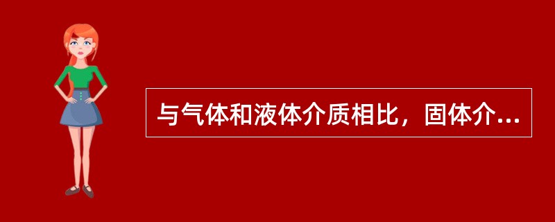 与气体和液体介质相比，固体介质主要具有哪些特点？