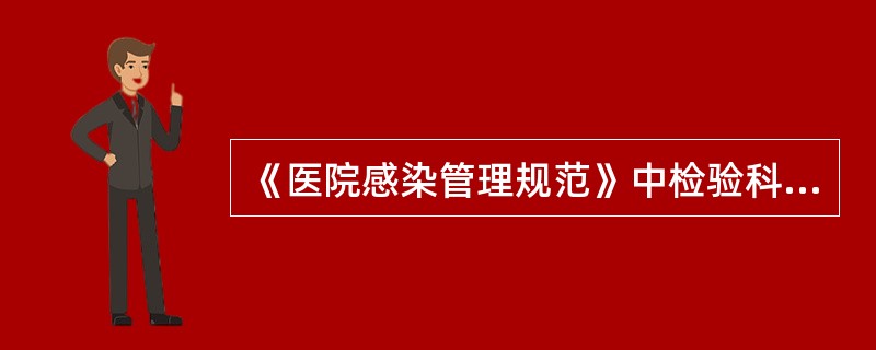 《医院感染管理规范》中检验科及实验室的要求有（）