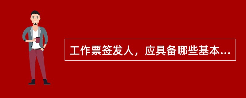 工作票签发人，应具备哪些基本条件？