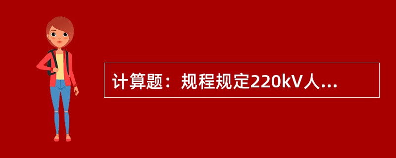 计算题：规程规定220kV人身与带电体的最小安全距离为1.8m。已知220kV系