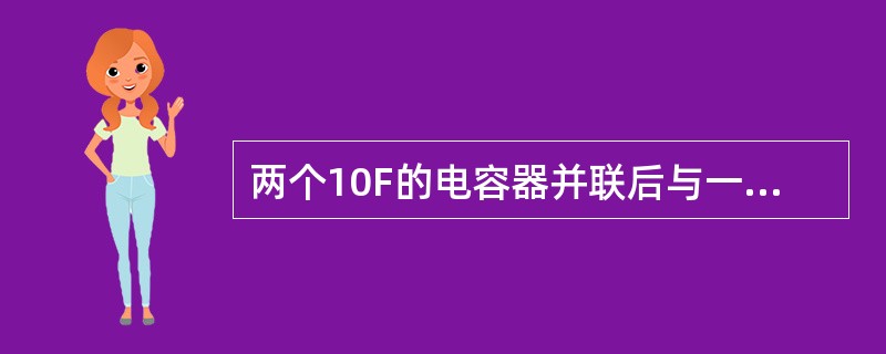 两个10F的电容器并联后与一个20F的电容器串联，则总电容是（）F。