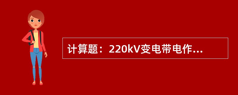 计算题：220kV变电带电作业现场，脚穿绝缘鞋的操作电工与高压带电体之间的等效电