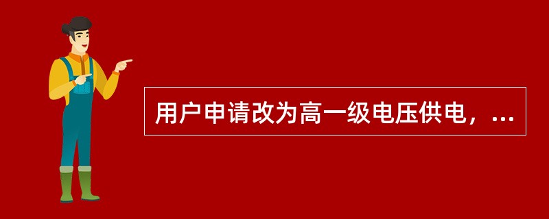 用户申请改为高一级电压供电，其改压引起的工程费用应由用户负担。