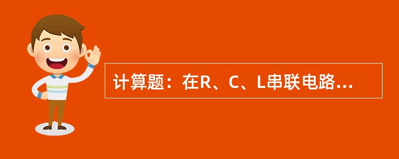 计算题：在R、C、L串联电路中，L＝500μH，C为可变电容，变化范围在10～2