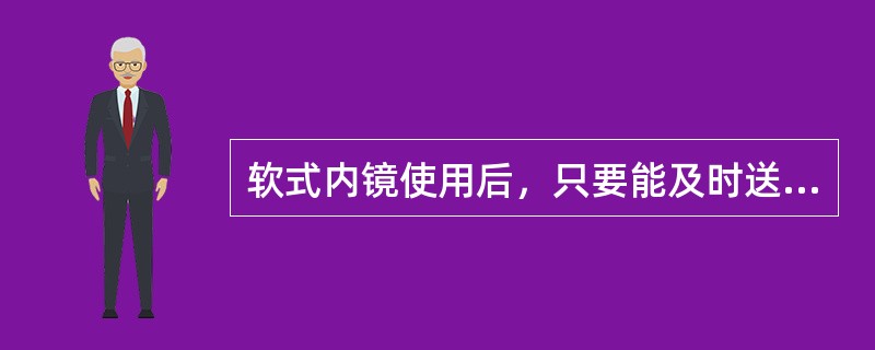 软式内镜使用后，只要能及时送到清洗消毒室进行处理，就不需要在诊疗室内进行预处理。