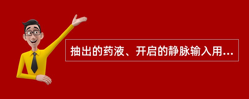 抽出的药液、开启的静脉输入用无菌液体放置时间超过（）小时后不得使用。
