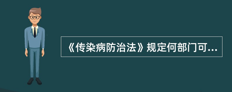 《传染病防治法》规定何部门可以增加或减少甲类传染病病种，并予以公布？（）