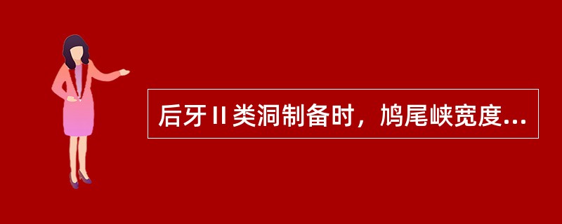 后牙Ⅱ类洞制备时，鸠尾峡宽度正确的是（）。