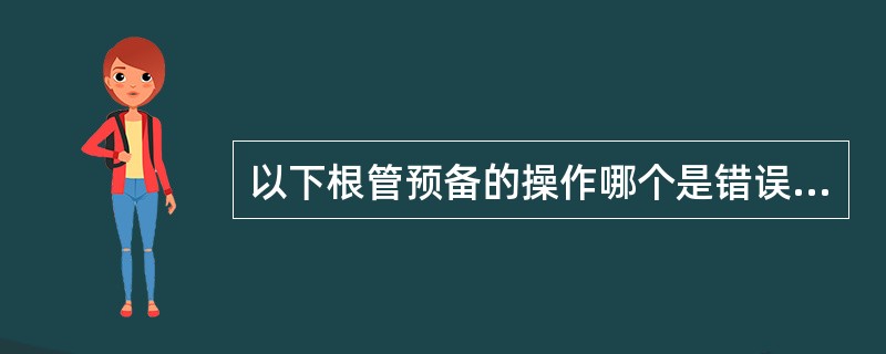 以下根管预备的操作哪个是错误的（）。