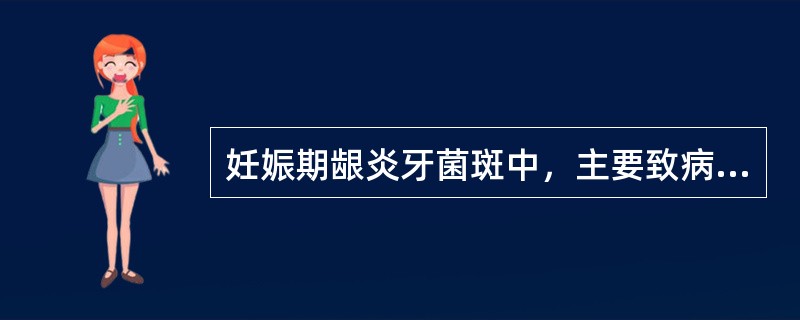 妊娠期龈炎牙菌斑中，主要致病菌是（）。