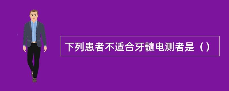 下列患者不适合牙髓电测者是（）