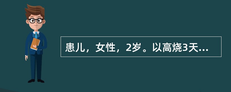 患儿，女性，2岁。以高烧3天、口腔溃疡2天，啼哭、流涎、拒食来诊。体检发现患儿全