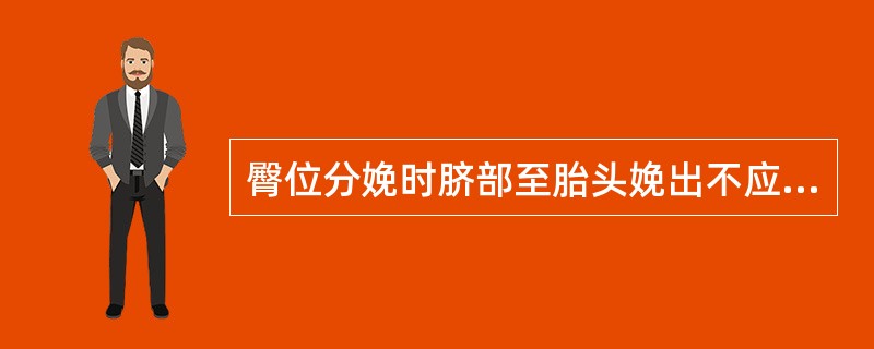 臀位分娩时脐部至胎头娩出不应超过10分钟。