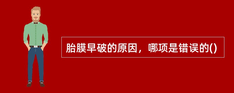 胎膜早破的原因，哪项是错误的()