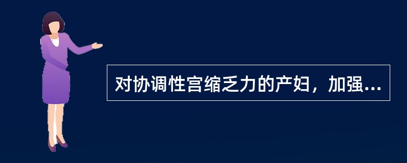 对协调性宫缩乏力的产妇，加强宫缩的方法有()