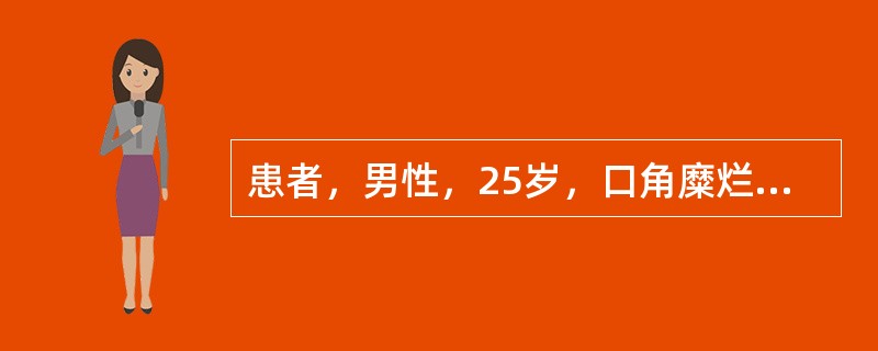 患者，男性，25岁，口角糜烂6个月就诊。检查：双侧口角湿白、糜烂、皲裂、结痂，唇