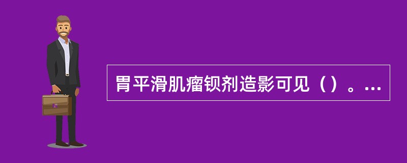 胃平滑肌瘤钡剂造影可见（）。胃溃疡钡剂造影检查（）。胃癌钡剂造影检查（）。