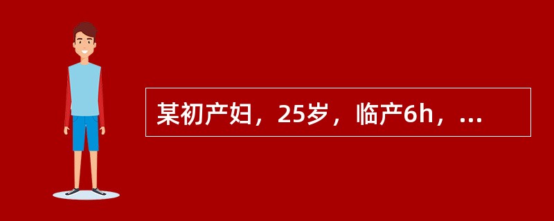 某初产妇，25岁，临产6h，宫口开大2cm，胎心140次／分宫缩30~35秒／5
