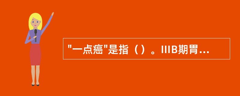 "一点癌"是指（）。ⅢB期胃癌是指（）。Ⅳ期胃癌是指（）。
