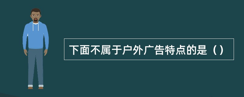 下面不属于户外广告特点的是（）