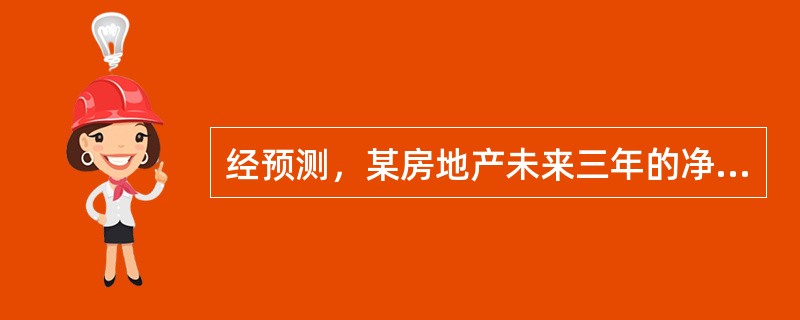 经预测，某房地产未来三年的净收益分别为100万元、110万元、120万元，三年后