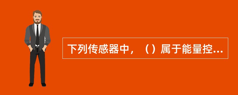 下列传感器中，（）属于能量控制型传感器。