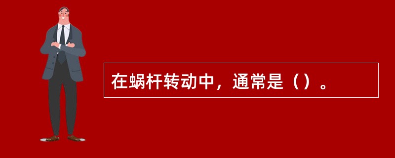 在蜗杆转动中，通常是（）。