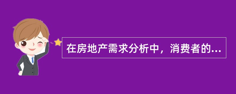 在房地产需求分析中，消费者的需求量主要取决于（）