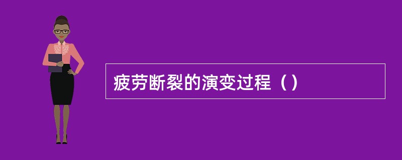 疲劳断裂的演变过程（）