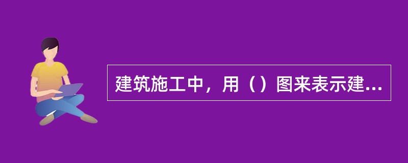 建筑施工中，用（）图来表示建筑物的内部。