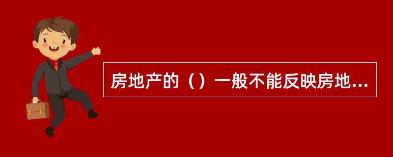 房地产的（）一般不能反映房地产价格水平的高低。